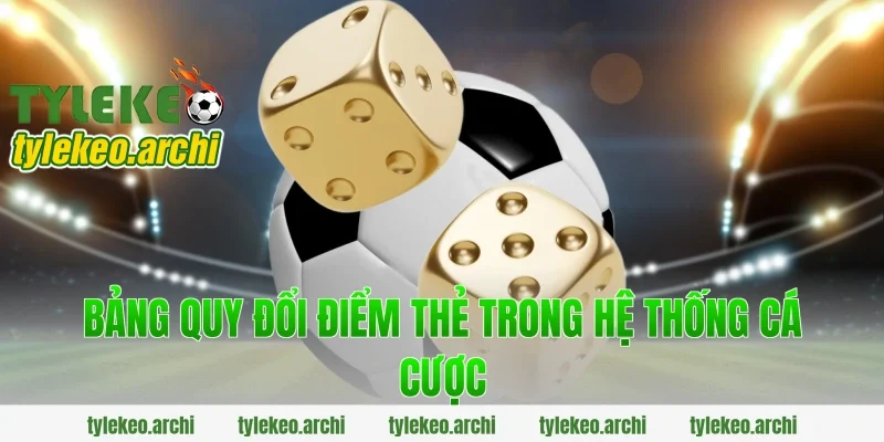 Bảng Quy Đổi Điểm Thẻ Trong Hệ Thống Cá Cược
