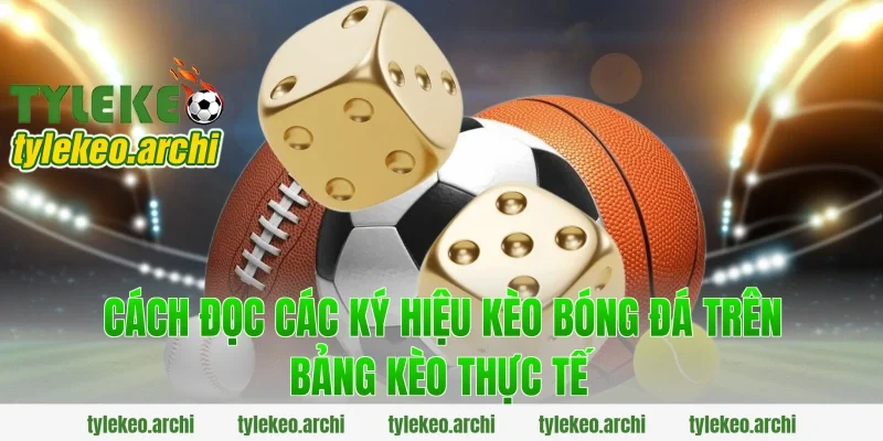 Cách đọc các ký hiệu kèo bóng đá trên bảng kèo thực tế