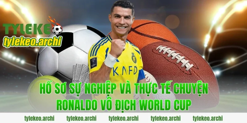 Hồ sơ sự nghiệp và thực tế chuyện ronaldo vô địch world cup