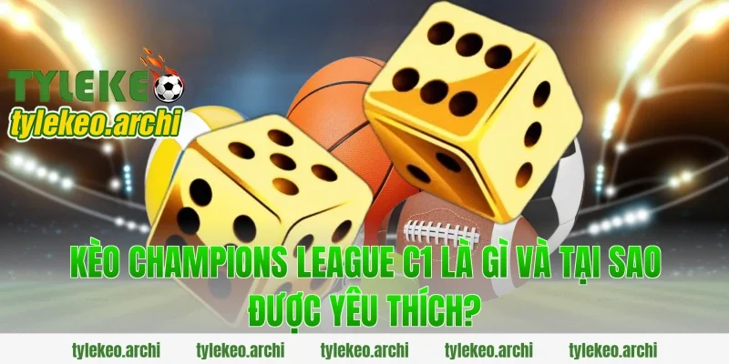 Kèo Champions League C1 Là Gì Và Tại Sao Được Yêu Thích?