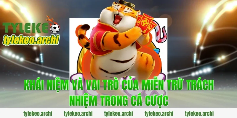 Khái niệm và vai trò của miễn trừ trách nhiệm trong cá cược