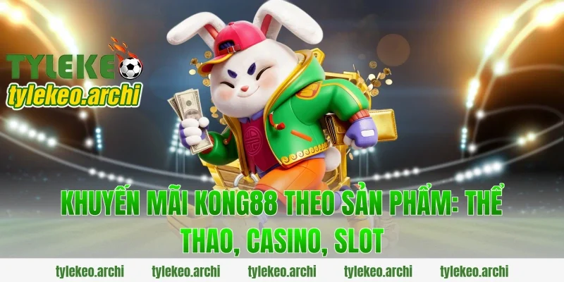 khuyến mãi kong88 theo sản phẩm: Thể thao, casino, slot