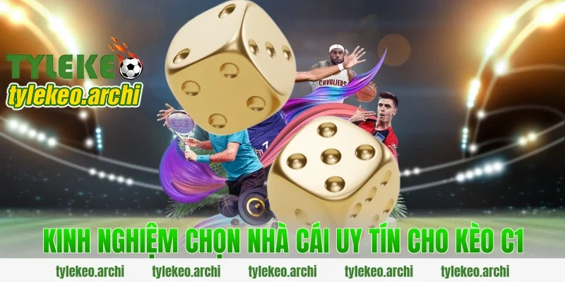 Kinh Nghiệm Chọn Nhà Cái Uy Tín Cho Kèo C1