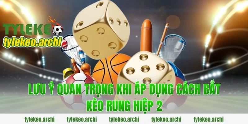 Lưu ý quan trọng khi áp dụng cách bắt kèo rung hiệp 2
