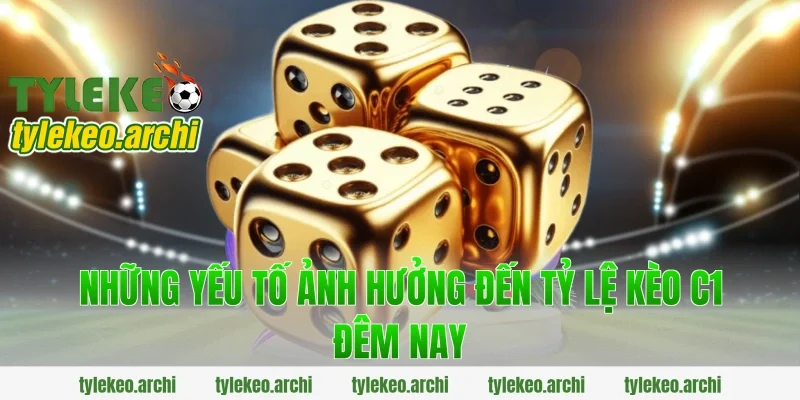 Những Yếu Tố Ảnh Hưởng Đến Tỷ Lệ Kèo C1 Đêm Nay