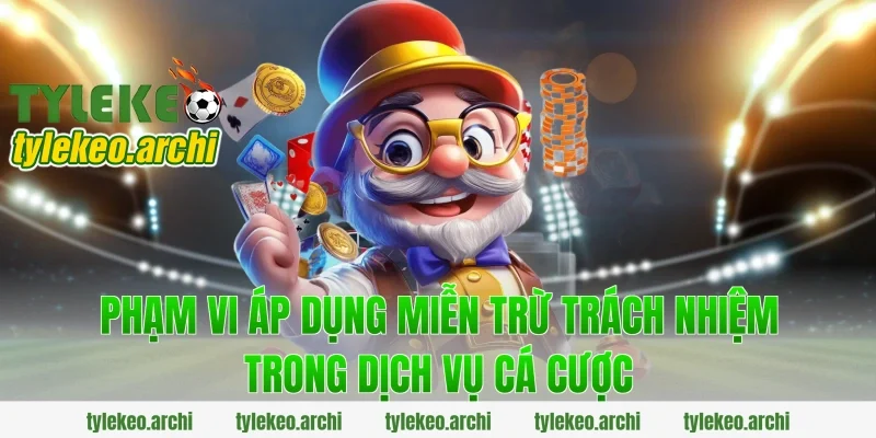Phạm vi áp dụng miễn trừ trách nhiệm trong dịch vụ cá cược