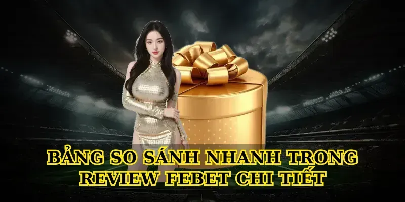 Bảng so sánh nhanh trong Review febet chi tiết