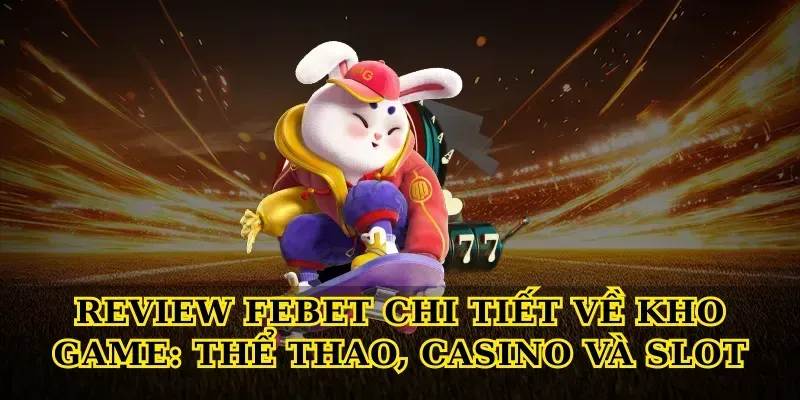 Review febet chi tiết về kho game: thể thao, casino và slot