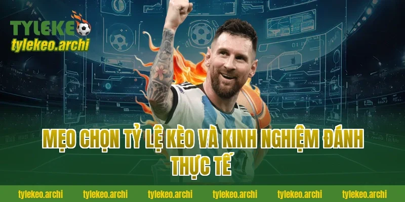 Mẹo Chọn Tỷ Lệ Kèo Và Kinh Nghiệm Đánh Thực Tế